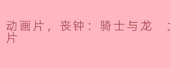 ** 动画片《丧钟：骑士与龙 大电影》的故事主要讲述了什么？**